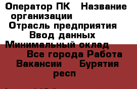 Оператор ПК › Название организации ­ Don-Profi › Отрасль предприятия ­ Ввод данных › Минимальный оклад ­ 16 000 - Все города Работа » Вакансии   . Бурятия респ.